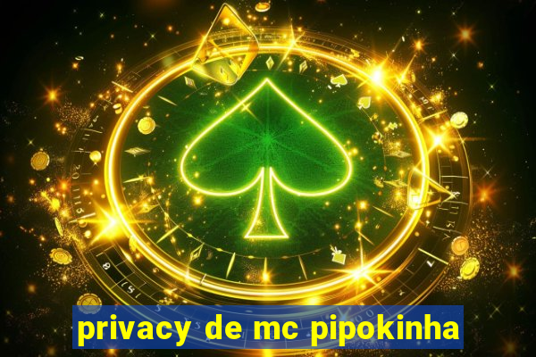 privacy de mc pipokinha